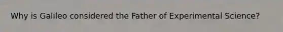 Why is Galileo considered the Father of Experimental Science?