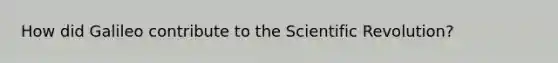 How did Galileo contribute to the Scientific Revolution?