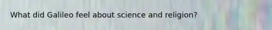 What did Galileo feel about science and religion?