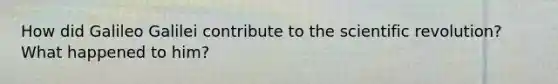 How did Galileo Galilei contribute to the scientific revolution? What happened to him?