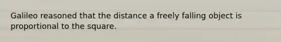 Galileo reasoned that the distance a freely falling object is proportional to the square.