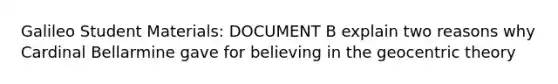 Galileo Student Materials: DOCUMENT B explain two reasons why Cardinal Bellarmine gave for believing in the geocentric theory