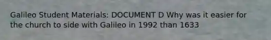 Galileo Student Materials: DOCUMENT D Why was it easier for the church to side with Galileo in 1992 than 1633