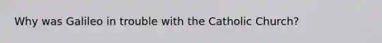 Why was Galileo in trouble with the Catholic Church?
