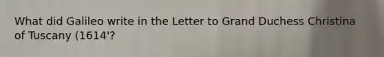 What did Galileo write in the Letter to Grand Duchess Christina of Tuscany (1614'?