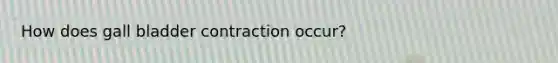 How does gall bladder contraction occur?