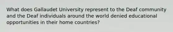 What does Gallaudet University represent to the Deaf community and the Deaf individuals around the world denied educational opportunities in their home countries?