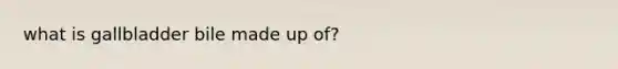 what is gallbladder bile made up of?