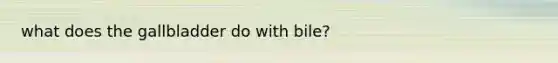 what does the gallbladder do with bile?