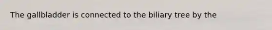 The gallbladder is connected to the biliary tree by the