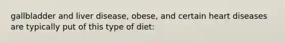 gallbladder and liver disease, obese, and certain heart diseases are typically put of this type of diet: