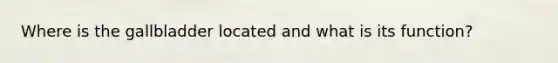 Where is the gallbladder located and what is its function?