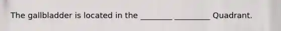 The gallbladder is located in the ________ _________ Quadrant.