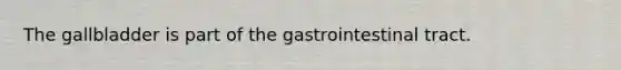 The gallbladder is part of the gastrointestinal tract.