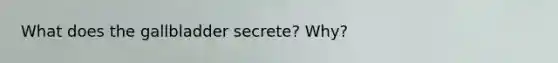 What does the gallbladder secrete? Why?