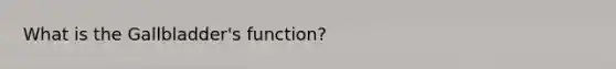What is the Gallbladder's function?