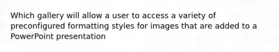Which gallery will allow a user to access a variety of preconfigured formatting styles for images that are added to a PowerPoint presentation
