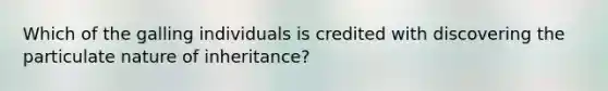 Which of the galling individuals is credited with discovering the particulate nature of inheritance?