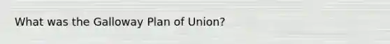 What was the Galloway Plan of Union?