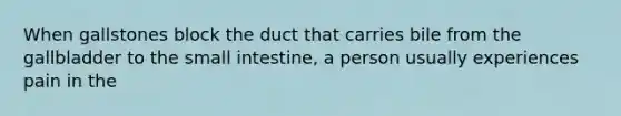 When gallstones block the duct that carries bile from the gallbladder to the small intestine, a person usually experiences pain in the