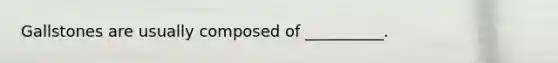 Gallstones are usually composed of __________.