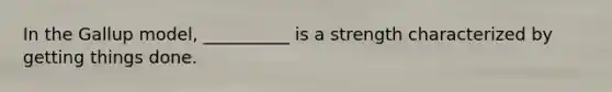 In the Gallup model, __________ is a strength characterized by getting things done.