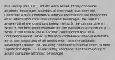 In a Gallup poll, 1011 adults were asked if they consume alcoholic beverages and 64% of them said that they did. Construct a 95% confidence interval estimate of the proportion of all adults who consume alcoholic beverages. Be sure to answer all of the questions below. -What is the sample size n ? -What is the best point estimate for the population proportion p? -What is the critical value o/2 that corresponds to a 95% confidence level? -What is the 95% confidence interval estimate for p, the proportion of all adults who consume alcoholic beverages? Round the resulting confidence interval limits to here significant digits. - Can we safely conclude that the majority of adults consume alcoholic beverages