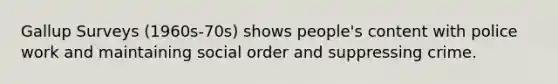 Gallup Surveys (1960s-70s) shows people's content with police work and maintaining social order and suppressing crime.