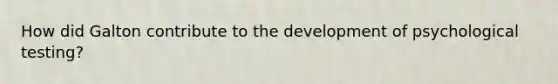 How did Galton contribute to the development of psychological testing?