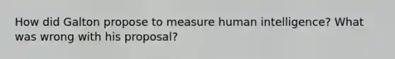 How did Galton propose to measure human intelligence? What was wrong with his proposal?