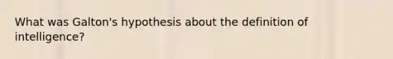 What was Galton's hypothesis about the definition of intelligence?