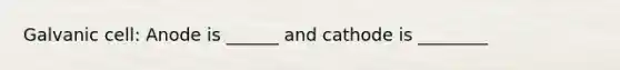 Galvanic cell: Anode is ______ and cathode is ________