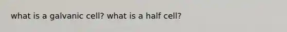 what is a galvanic cell? what is a half cell?