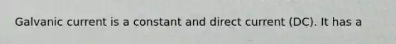 Galvanic current is a constant and direct current (DC). It has a