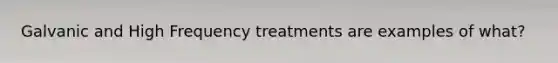 Galvanic and High Frequency treatments are examples of what?