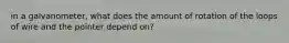 in a galvanometer, what does the amount of rotation of the loops of wire and the pointer depend on?