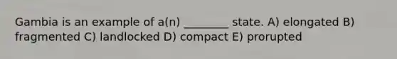 Gambia is an example of a(n) ________ state. A) elongated B) fragmented C) landlocked D) compact E) prorupted