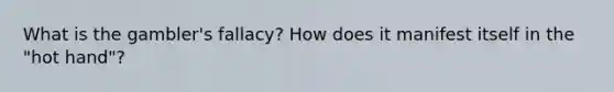 What is the gambler's fallacy? How does it manifest itself in the "hot hand"?
