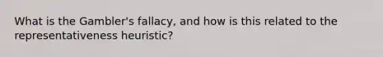 What is the Gambler's fallacy, and how is this related to the representativeness heuristic?