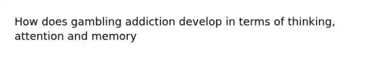 How does gambling addiction develop in terms of thinking, attention and memory