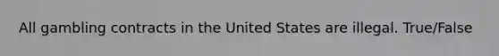 All gambling contracts in the United States are illegal. True/False