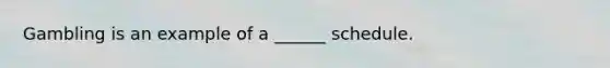 Gambling is an example of a ______ schedule.