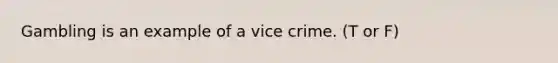 Gambling is an example of a vice crime. (T or F)