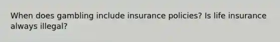 When does gambling include insurance policies? Is life insurance always illegal?