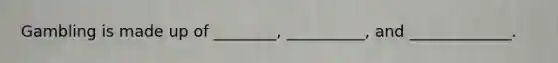 Gambling is made up of ________, __________, and _____________.