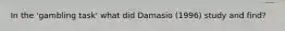 In the 'gambling task' what did Damasio (1996) study and find?