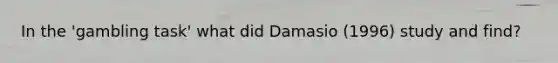 In the 'gambling task' what did Damasio (1996) study and find?