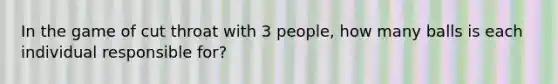 In the game of cut throat with 3 people, how many balls is each individual responsible for?