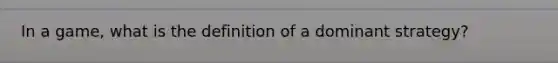 In a game, what is the definition of a dominant strategy?