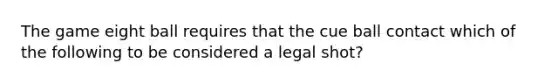 The game eight ball requires that the cue ball contact which of the following to be considered a legal shot?